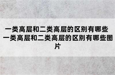 一类高层和二类高层的区别有哪些 一类高层和二类高层的区别有哪些图片